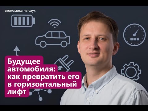 Видео: Будущее автомобиля: как превратить его в горизонтальный лифт | «Экономика на слух»: Роман Захаренко