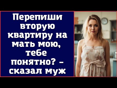 Видео: Перепиши вторую квартиру на мать мою, тебе понятно? – сказал муж