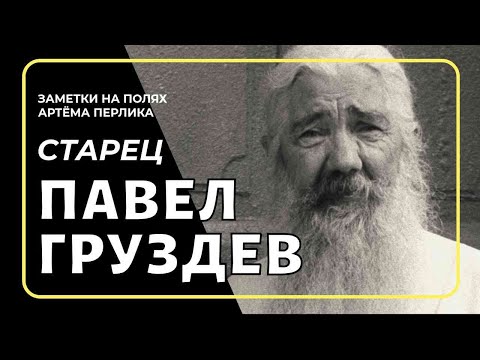 Видео: Старец Павел Груздев | Заметки на полях Артёма Перлика
