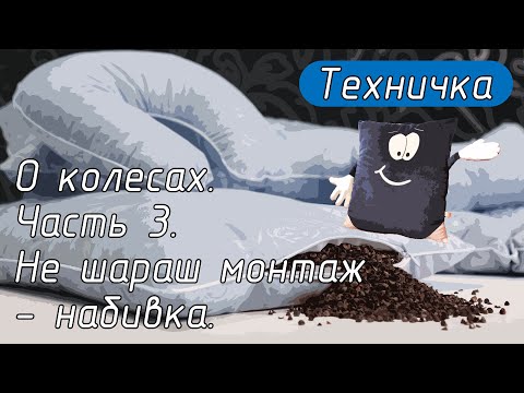 Видео: О колесах. Часть 3. Не шараш монтаж - набивка.