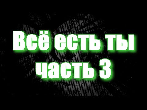 Видео: ВСЁ ЕСТЬ ТЫ, часть 3