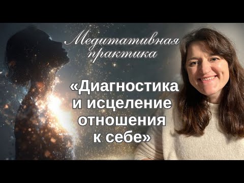 Видео: ￼Медитативная практика «Диагностика и исцеление отношений к Себе»