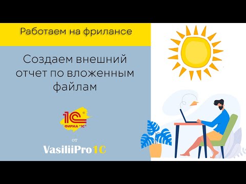 Видео: Выполняем реальные задачи на фрилансе в 1С! Создаем внешний отчет по вложенным файлам.