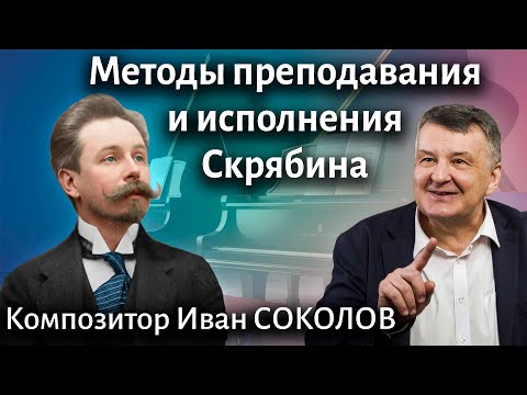 Видео: Рассказ 25. Методы преподавания и исполнения Скрябина. I Беседы композитора Ивана Соколова.