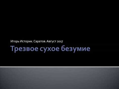 Видео: "Трезвое сухое безумие", Игорь Историк, Август 2017