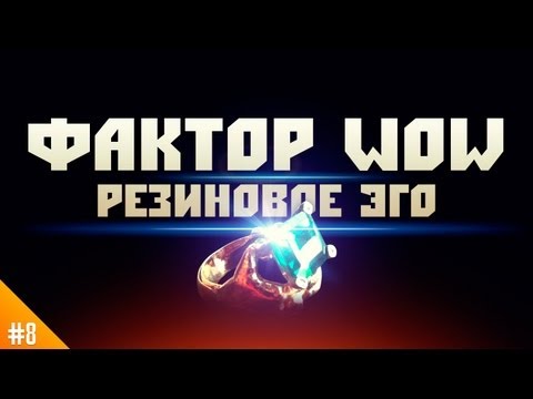 Видео: Фактор WoW №8 "Резиновое Эго"