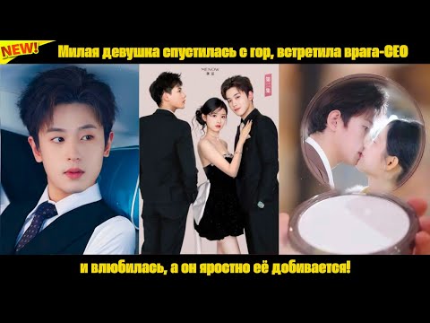 Видео: Милая девушка спустилась с гор, встретила врага-CEO и влюбилась, а он яростно её добивается!
