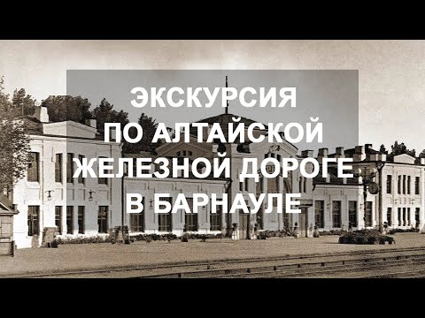Видео: Экскурсии по историческому ходу Алтайской железной дороги в Барнауле