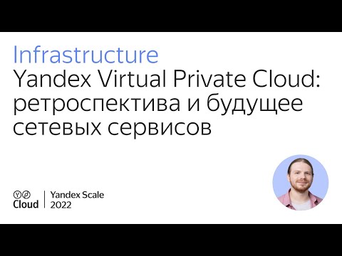 Видео: Yandex Virtual Private Cloud: ретроспектива и будущее сетевых сервисов