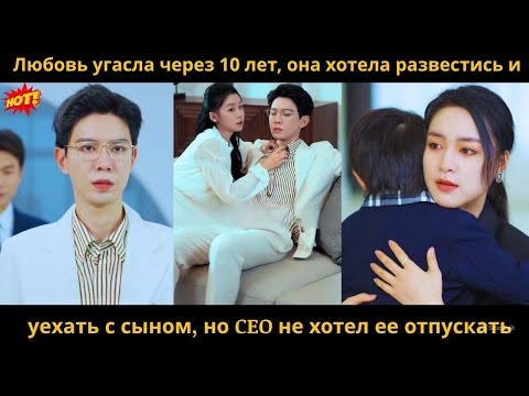 Видео: Любовь угасла через 10 лет, она хотела развестись и уехать с сыном, но CEO не хотел ее отпускать