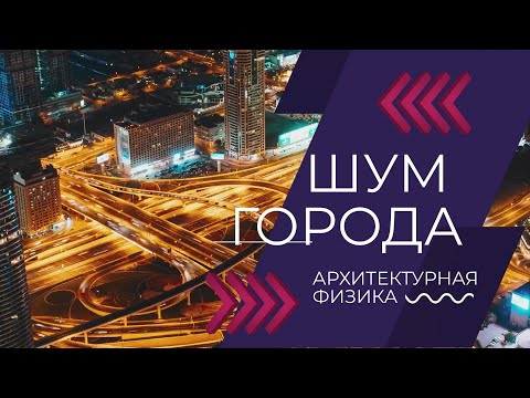 Видео: [Архитектурная физика] Лекция. Источники шума в городах и их характеристики