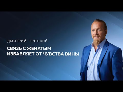 Видео: СВЯЗЬ С ЖЕНАТЫМ ИЗБАВЛЯЕТ ОТ ЧУВСТВА ВИНЫ. Дмитрий Троцкий