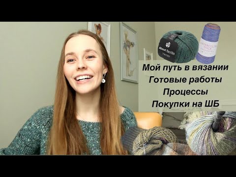 Видео: Мой путь в вязании | Готовые работы | Процессы | Покупки пряжи на Шерстяном базаре
