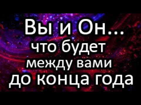 Видео: ❤️Вы и Он.. Что БУДЕТ между вами до КОНЦА года?
