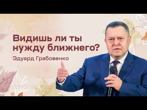 Видео: Эдуард Грабовенко: Видишь ли ты нужду ближнего? (13 ноября 2022)