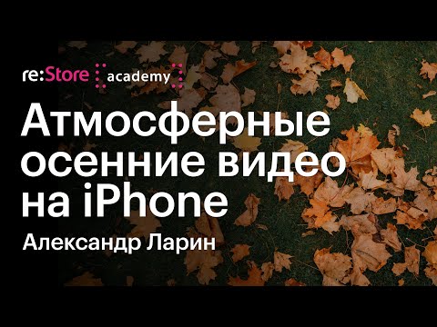 Видео: Атмосферные осенние видео на iPhone. Александр Ларин (Академия re:Store)