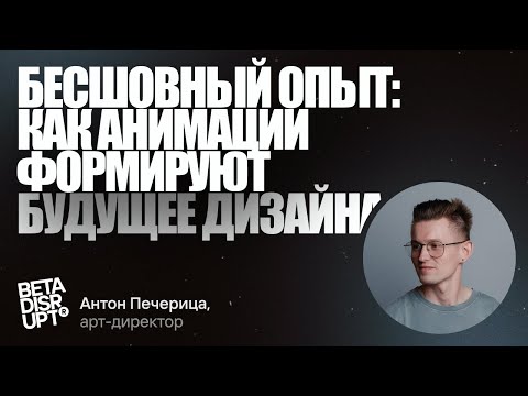 Видео: Антон Печерица // Бесшовный опыт: как анимации формируют будущее дизайна
