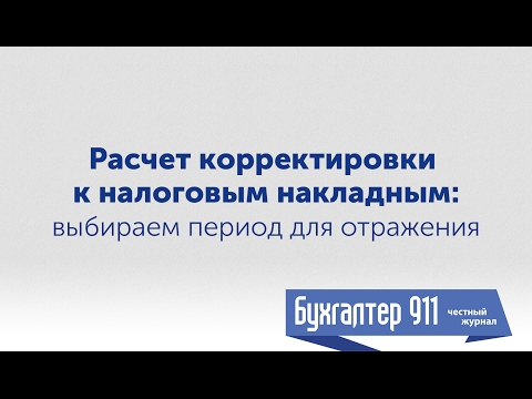 Видео: Расчет корректировки к налоговой накладной: период для отражения. Видеоурок от Бухгалтер 911.