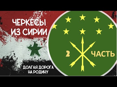 Видео: ЧЕРКЕСЫ ИЗ СИРИИ - ДОЛГАЯ ДОРОГА ДОМОЙ (ЧАСТЬ 2)