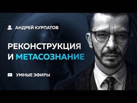 Видео: Андрей Курпатов - Реконструкция и Метасознание [04.12.18]