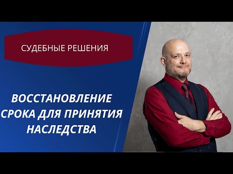 Видео: Восстановление срока для принятия наследства  Судебные решения