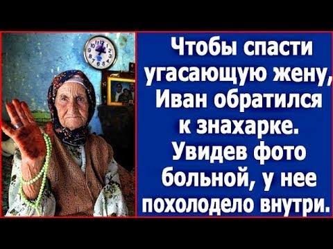 Видео: Чтобы спасти угасающую жену, Иван обратился к знахарке. Увидев фото больной, у нее похолодело внутри