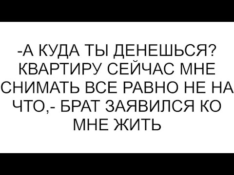 Видео: -А куда ты денешься? Квартиру сейчас мне снимать все равно не на что,- брат заявился ко мне жить