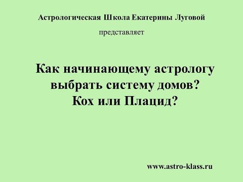 Видео: Как начинающему астрологу выбрать систему домов? Кох или Плацид?