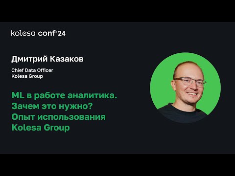 Видео: Дмитрий Казаков, ML в работе аналитика. Зачем это нужно? Опыт использования Kolesa Group