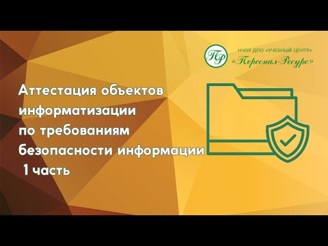 Видео: Аттестация объектов информатизации по требованиям безопасности информации 1 часть