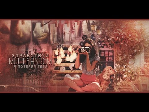 Видео: MULTIFANDOM — Здравствуй, я потерял тебя...