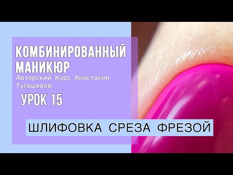 Видео: Урок 15. ШЛИФОВКА СРЕЗА ФРЕЗОЙ. КУРС КОМБИ МАНИКЮР АНАСТАСИИ ТУГАШЕВОЙ