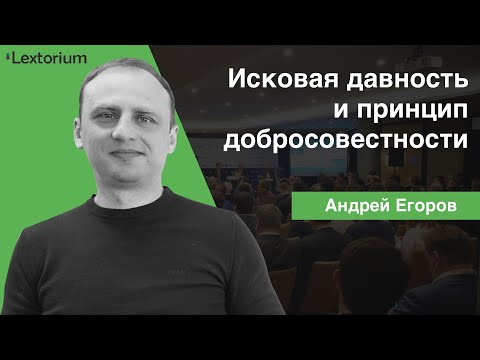 Видео: Исковая давность и принцип добросовестности [Андрей Егоров - Лексториум]