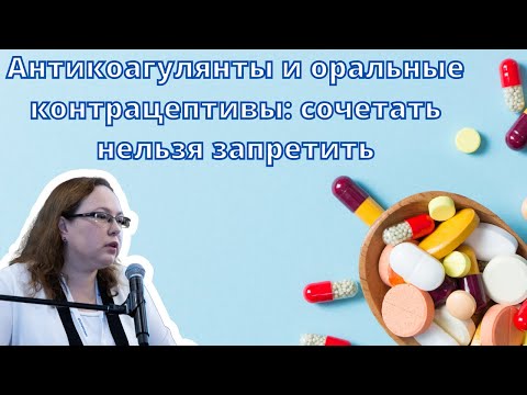 Видео: Видеолекция "Антикоагулянты и оральные контрацептивы: сочетать нельзя запретить"