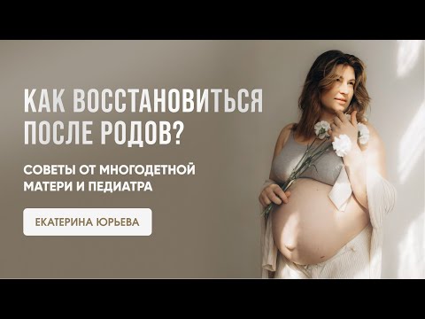 Видео: Как восстановиться после родов? Советы от многодетной матери и педиатра