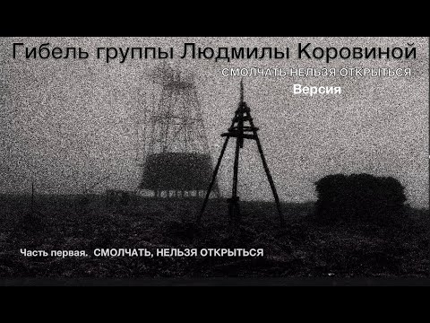 Видео: Гибель группы Людмилы Коровиной. Версия. СМОЛЧАТЬ НЕЛЬЗЯ ОТКРЫТЬСЯ. Часть первая