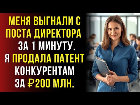 Видео: Меня уволили с поста директора… через 2 недели я продала патент компании за ₽200млн конкурентам.