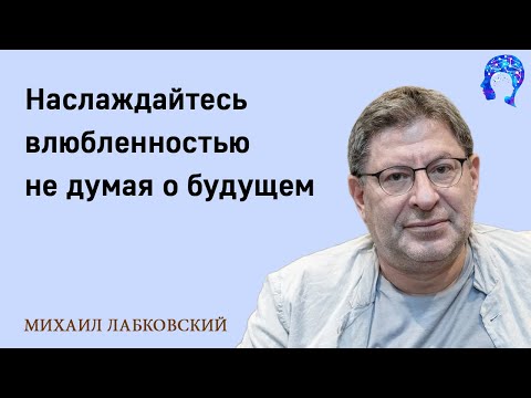 Видео: МИХАИЛ ЛАБКОВСКИЙ - Наслаждайтесь влюбленностью не думая о будущем