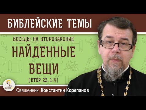Видео: НАЙДЕННЫЕ  ВЕЩИ  (Втор.22:1-4). Беседы на ВТОРОЗАКОНИЕ. Беседа 5. Священник  Константин Корепанов
