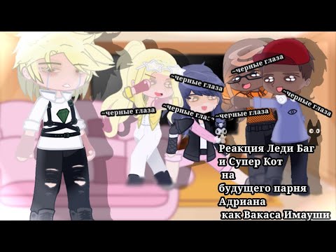 Видео: //Реакция Леди Баг и Супер Кот на будущего парня Адриана как Вакаса Имауши//Kei//