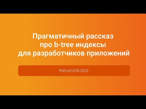 Видео: Рассказ про b-tree индексы для разработчиков приложений — Владимир Ситников, PGConf.СПб 2023