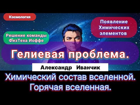 Видео: 11. Иванчик А.В.| Появление Химических элементов. Горячая вселенная. Гелиевая проблема и её решение.