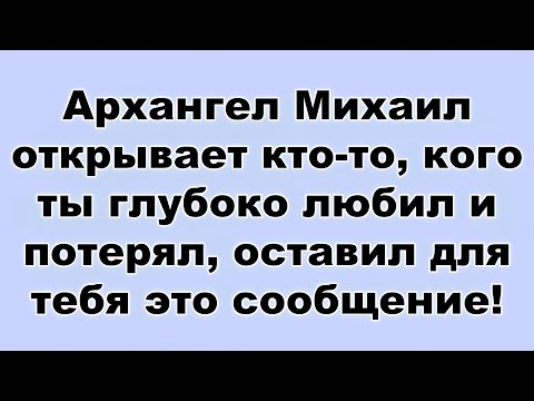 Видео: Архангел Михаил открывает кто то, кого ты глубоко любил и потерял, оставил для тебя это сообщение...