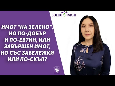 Видео: 🎯Имот "на зелено", но по-добър и по-евтин, или завършен имот, но със забележки или по-скъп?