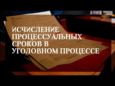 Видео: Исчисление процессуальных сроков в уголовном процессе