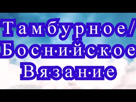 Видео: Тамбурное (Боснийское) вязание крючком - Мастер-класс + модели