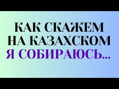 Видео: Казахский язык для всех! Как скажем на казахском "Я собираюсь..."