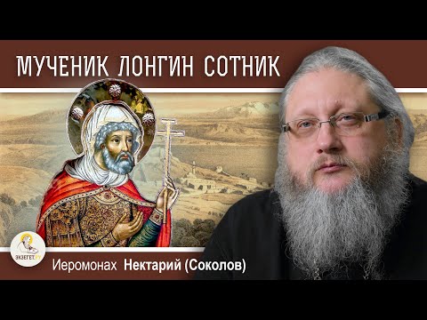 Видео: СВЯТОЙ МУЧЕНИК ЛОНГИН СОТНИК.  Иеромонах Нектарий (Соколов)