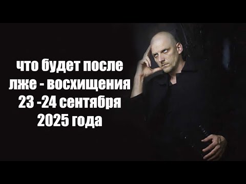 Видео: Что будет после ложного восхищения 23 -24 сентября 2025 года