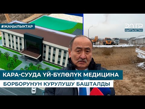 Видео: КАРА-СУУДА ҮЙ-БҮЛӨЛҮК МЕДИЦИНА БОРБОРУНУН КУРУЛУШУ БАШТАЛДЫ